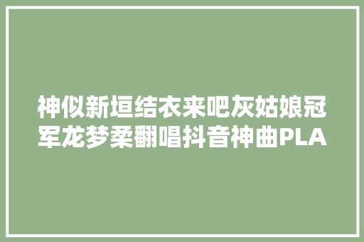 神似新垣结衣来吧灰姑娘冠军龙梦柔翻唱抖音神曲PLANET