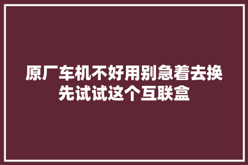原厂车机不好用别急着去换先试试这个互联盒 汽车知识