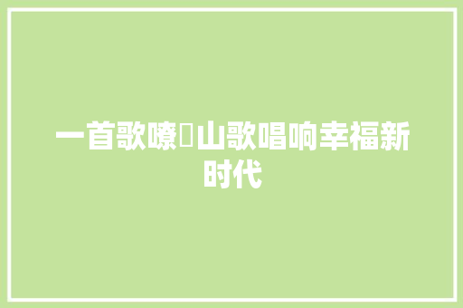 一首歌嘹啰山歌唱响幸福新时代