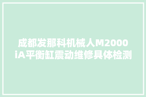成都发那科机械人M2000iA平衡缸震动维修具体检测