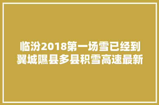 临汾2018第一场雪已经到翼城隰县多县积雪高速最新路况