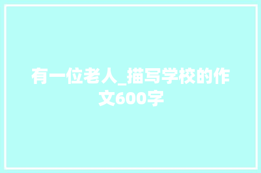 有一位老人_描写学校的作文600字