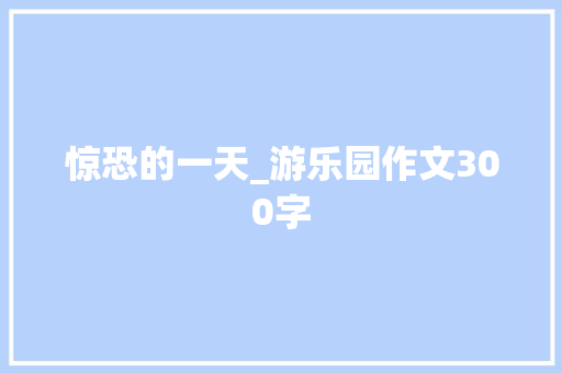 惊恐的一天_游乐园作文300字