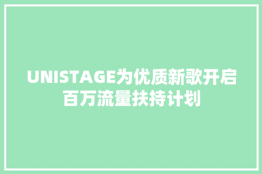 UNISTAGE为优质新歌开启百万流量扶持计划