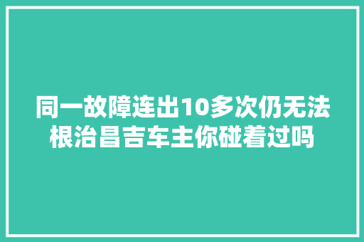 同一故障连出10多次仍无法根治昌吉车主你碰着过吗