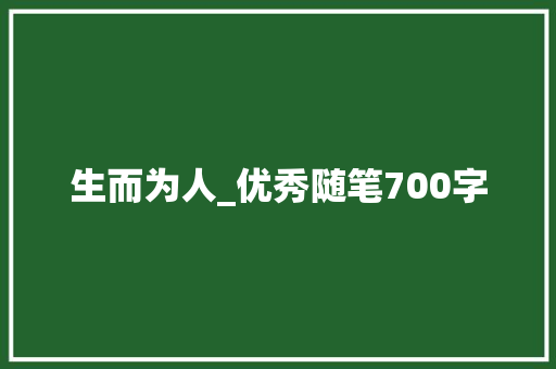 生而为人_优秀随笔700字