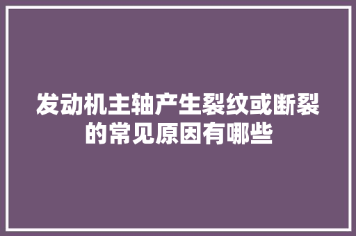 发动机主轴产生裂纹或断裂的常见原因有哪些