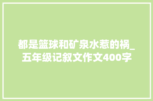 都是篮球和矿泉水惹的祸_五年级记叙文作文400字