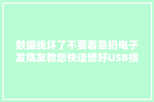 数据线坏了不要着急扔电子发烧友教您快速修好USB接口妙招