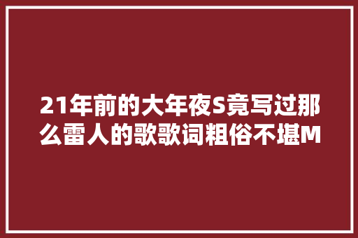 21年前的大年夜S竟写过那么雷人的歌歌词粗俗不堪MV画风阴森诡异