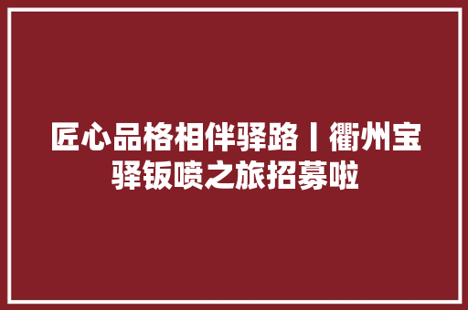 匠心品格相伴驿路丨衢州宝驿钣喷之旅招募啦