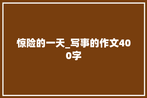 惊险的一天_写事的作文400字