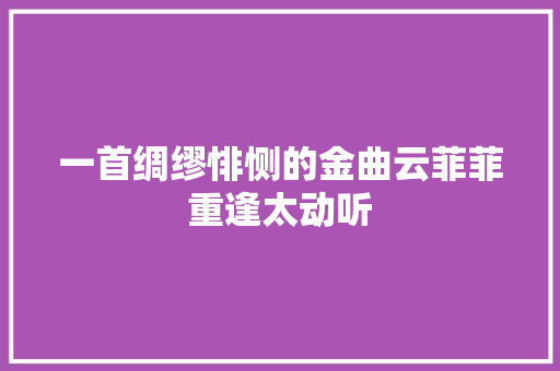 一首绸缪悱恻的金曲云菲菲重逢太动听