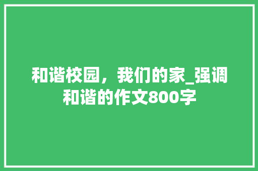 和谐校园，我们的家_强调和谐的作文800字