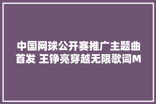 中国网球公开赛推广主题曲首发 王铮亮穿越无限歌词MV试听