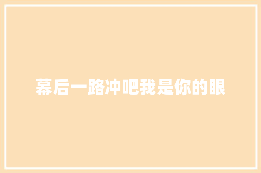幕后一路冲吧我是你的眼