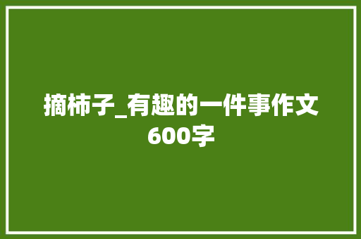 摘柿子_有趣的一件事作文600字