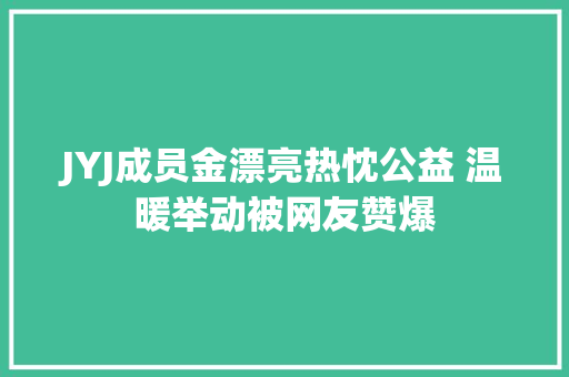JYJ成员金漂亮热忱公益 温暖举动被网友赞爆