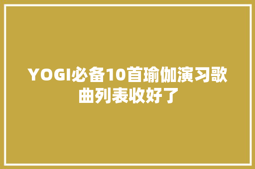 YOGI必备10首瑜伽演习歌曲列表收好了