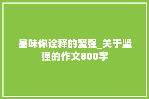 品味你诠释的坚强_关于坚强的作文800字