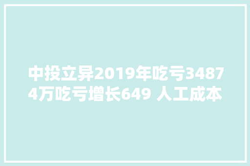 中投立异2019年吃亏34874万吃亏增长649 人工成本上涨