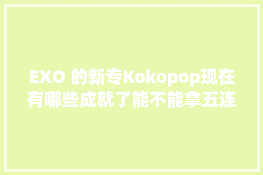 EXO 的新专Kokopop现在有哪些成就了能不能拿五连