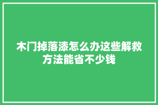 木门掉落漆怎么办这些解救方法能省不少钱