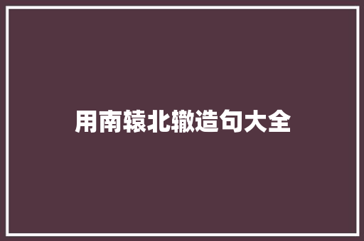 用南辕北辙造句大全 知识百科