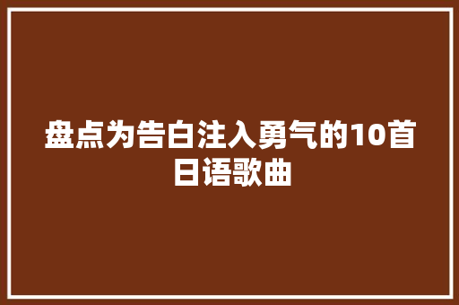 盘点为告白注入勇气的10首日语歌曲