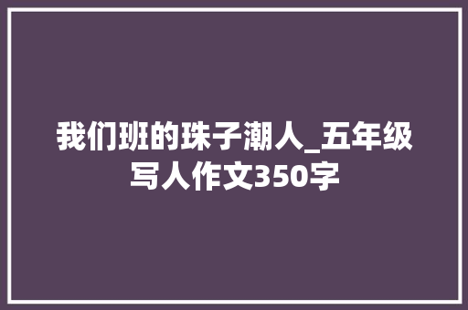 我们班的珠子潮人_五年级写人作文350字