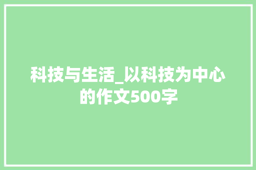科技与生活_以科技为中心的作文500字