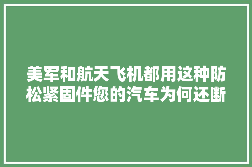美军和航天飞机都用这种防松紧固件您的汽车为何还断轴爆胎