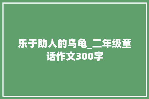 乐于助人的乌龟_二年级童话作文300字