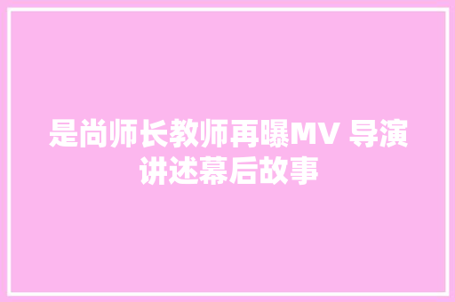是尚师长教师再曝MV 导演讲述幕后故事