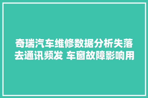 奇瑞汽车维修数据分析失落去通讯频发 车窗故障影响用车体验