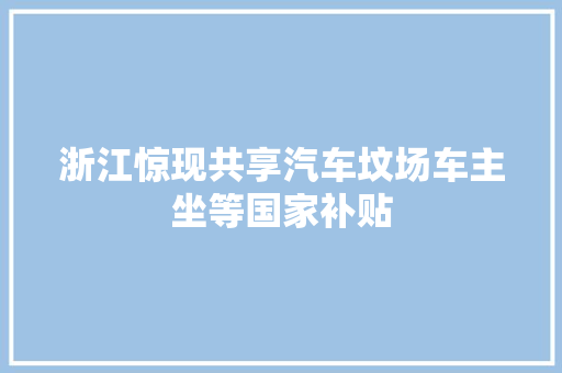 浙江惊现共享汽车坟场车主坐等国家补贴