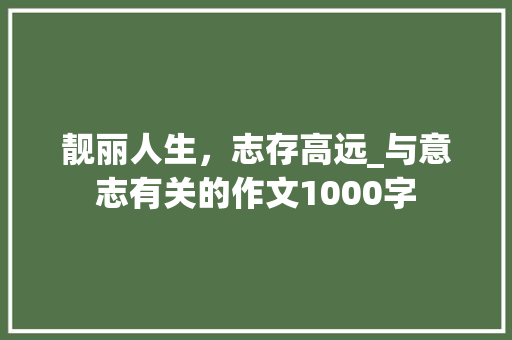 靓丽人生，志存高远_与意志有关的作文1000字