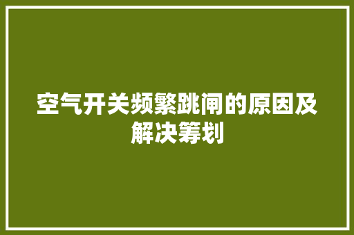 空气开关频繁跳闸的原因及解决筹划