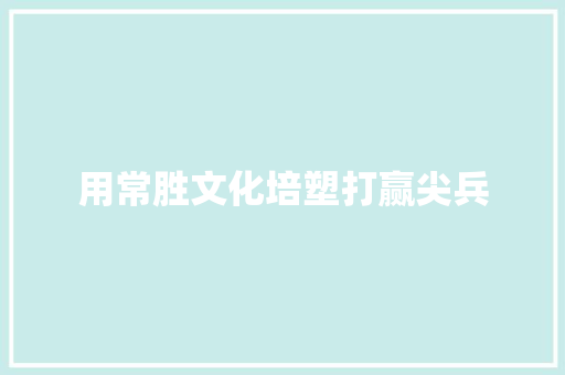 用常胜文化培塑打赢尖兵