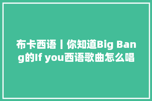 布卡西语丨你知道Big Bang的If you西语歌曲怎么唱吗