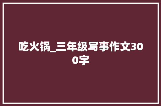 吃火锅_三年级写事作文300字