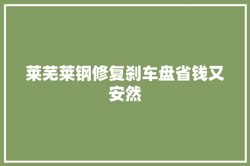 莱芜莱钢修复刹车盘省钱又安然