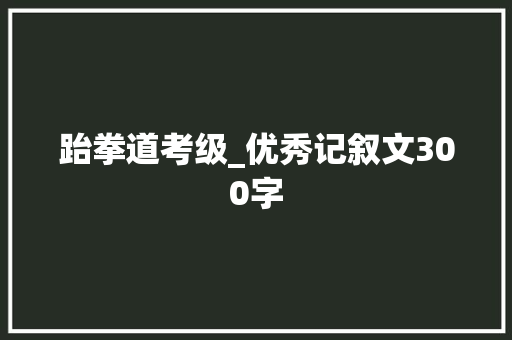 跆拳道考级_优秀记叙文300字