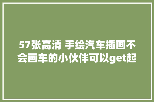 57张高清 手绘汽车插画不会画车的小伙伴可以get起来了