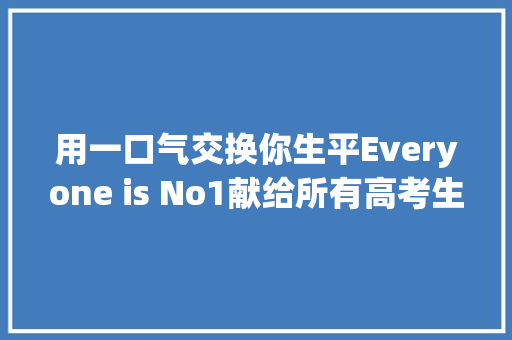 用一口气交换你生平Everyone is No1献给所有高考生