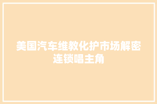 美国汽车维教化护市场解密连锁唱主角 汽车知识
