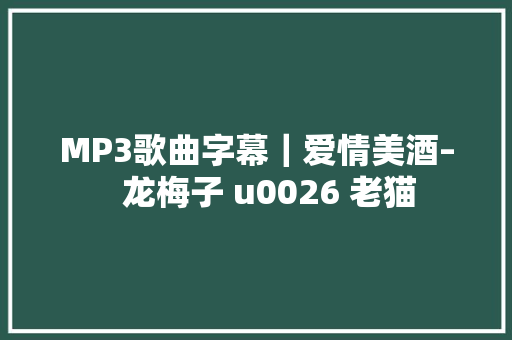 MP3歌曲字幕｜爱情美酒–   龙梅子 u0026 老猫