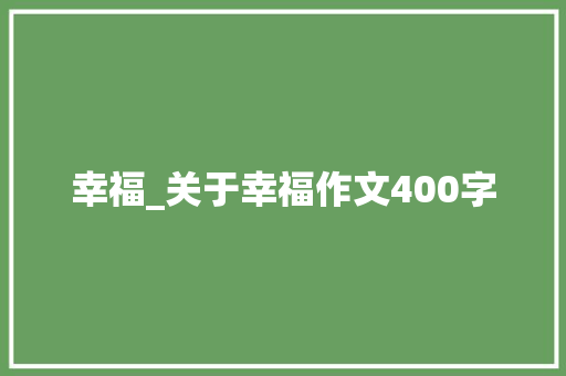 幸福_关于幸福作文400字