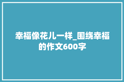 幸福像花儿一样_围绕幸福的作文600字
