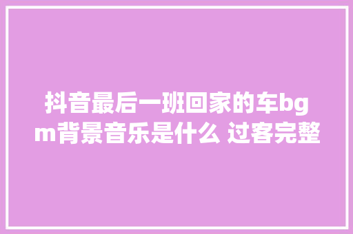 抖音最后一班回家的车bgm背景音乐是什么 过客完整歌词